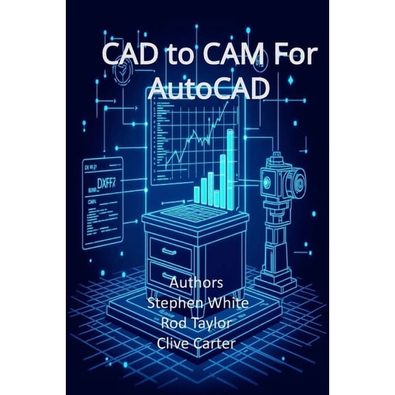 CAD to CAM for AutoCAD: Engineering and Cabinetry Workflows in Visual LISP, Visual Basic, and C++ (ObjectARX, (Paperback)