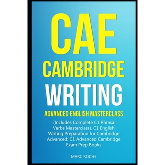 CAE Cambridge Writing: Advanced English Masterclass: (Includes Complete C1 Phrasal Verbs Masterclass)- C1 English Writing Preparation for Cambridge Advanced: C1 Advanced Cambridge Exam Prep Books (Pap