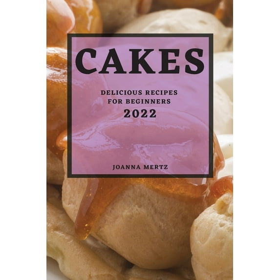 Cakes 2022: Delicious Recipes for Beginners, (Paperback)