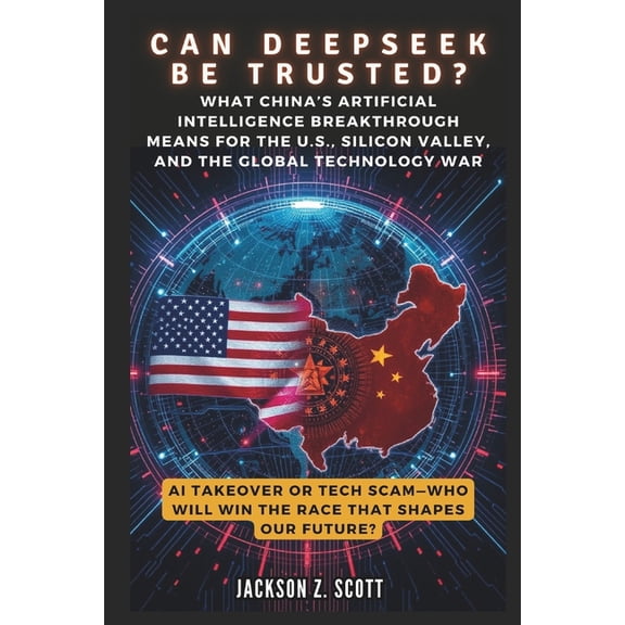 Ai, Bot, Tech Updates CAN DEEPSEEK BE TRUSTED? AI Takeover or Tech Scam-Who Will Win the Race That Shapes Our Future?: What China's Artificial, Book 24, (Paperback)