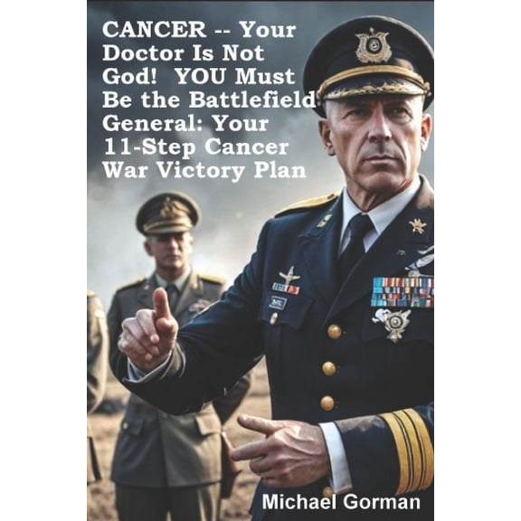 CANCER -- Your Doctor Is Not God! YOU Must Be the Battlefield General: Your 11-Step War Victory Plan, (Paperback)