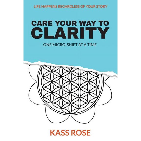 CARE Your Way to Clarity: One micro-shift at a time Paperback 1944335846 9781944335847 Kass Rose