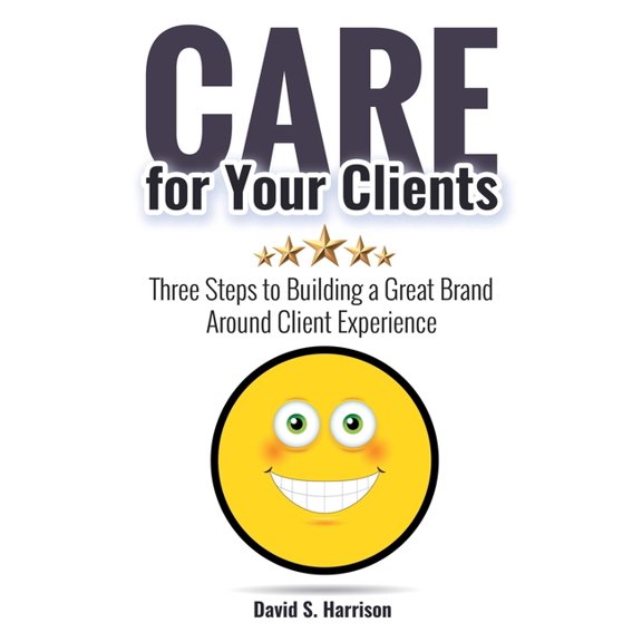 CARE for Your Clients: Three Steps to Building a Great Brand Around Client Experience, (Hardcover)