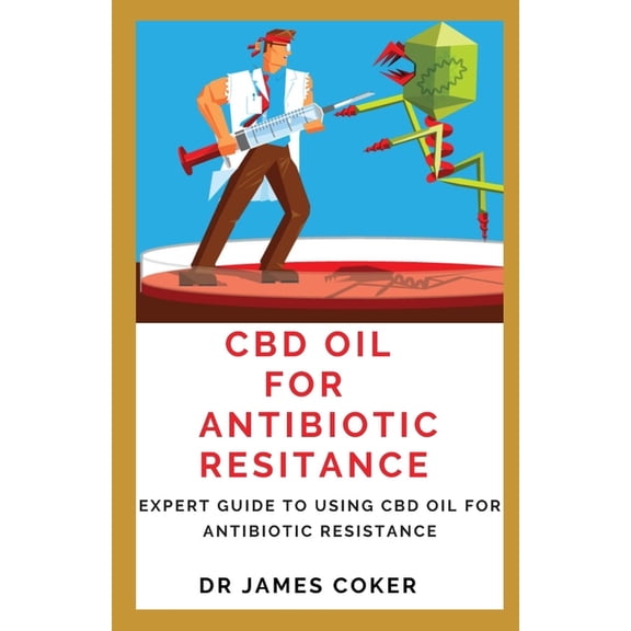 CBD Oil for Antibiotic Resistance : Expert Guide to Using CBD Oil for Antibiotic Resistance (Paperback)