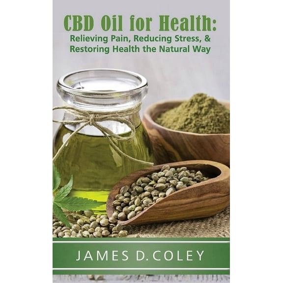 CBD Oil for Health: Relieving Pain, Reducing Stress, and Restoring Health the Natural Way, (Hardcover)