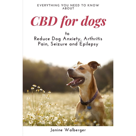 CBD for Dogs: To Reduce Dog Anxiety, Arthritis Pain, Seizure and Epilepsy (Paperback)