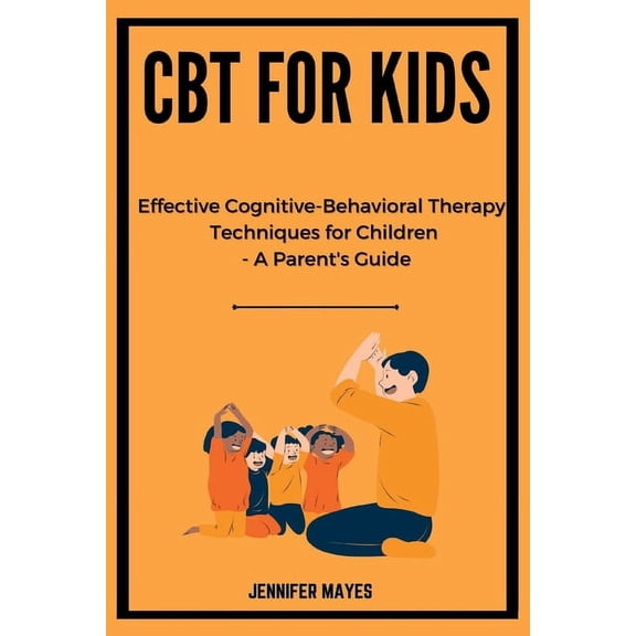 CBT for Kids: Effective Cognitive-Behavioral Therapy Techniques for Children - A Parent's Guide, (Paperback)