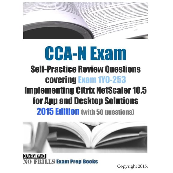 CCA-N Exam Self-Practice Review Questions covering Exam 1Y0-253 Implementing Citrix NetScaler 10.5 for App and Desktop Solutions: 2015 Edition (with 50 questions) (Paperback)