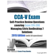 CCA-V Exam Self-Practice Review Questions covering Exam 1Y0-200 Managing Citrix XenDesktop 7 Solutions 2015 Edition with 50 questions Paperback