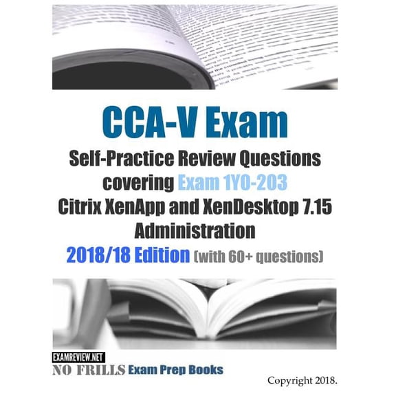CCA-V Exam Self-Practice Review Questions covering Exam 1Y0-203 Citrix XenApp and XenDesktop 7.15 Administration 2018/18