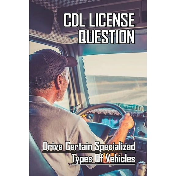 CDL License Question: Drive Certain Specialized Types Of Vehicles: Cdl Test Answers (Paperback)