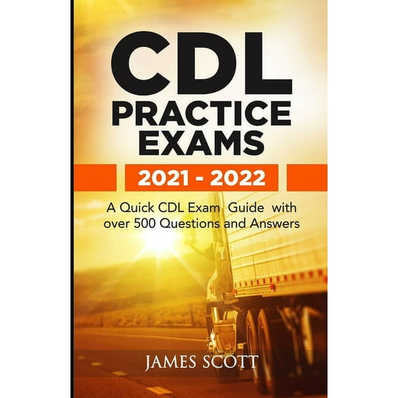 CDL Practice Exams 2021 - 2022: A Quick CDL Exam Guide with over 500 Questions and Answers (Paperback) by James Scott