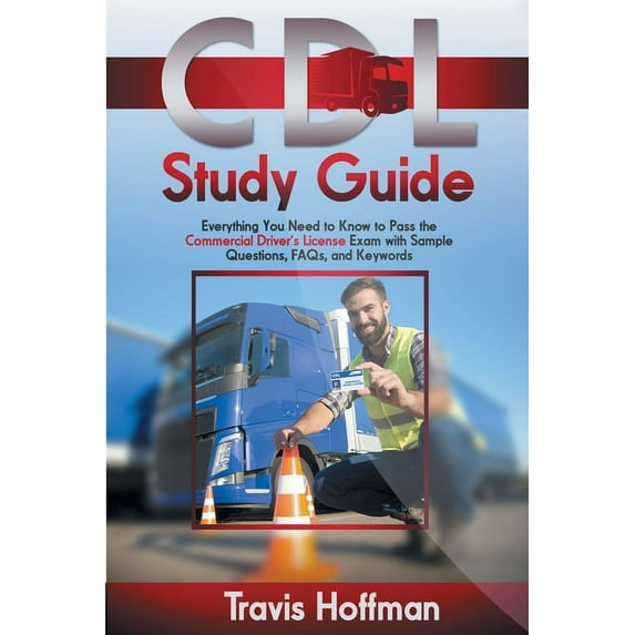 CDL Study Guide : Everything You Need to Know to Pass the Commercial Driver's License Exam with Sample Questions, FAQs, and Keywords (Paperback)