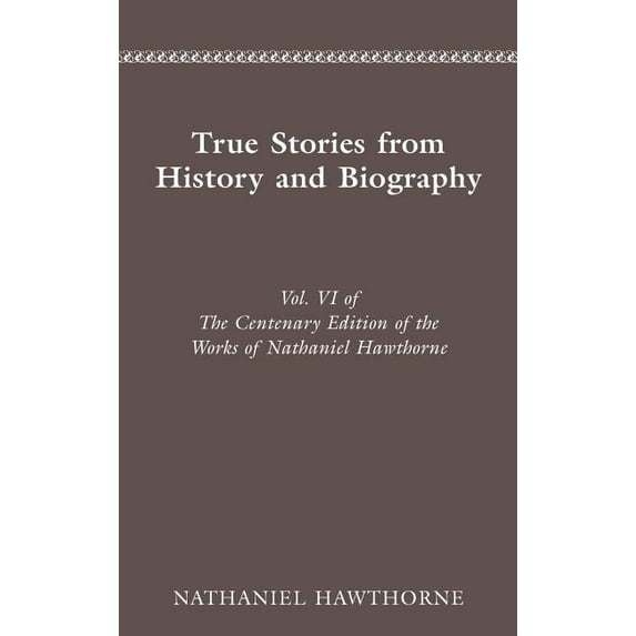 Cententary Edition of Nathaniel Hawthorn The Centenary Edition of the Works of Nathaniel Hawthorne: Vol. VI, True Stories from History and Biography Volume 6, (Hardcover)