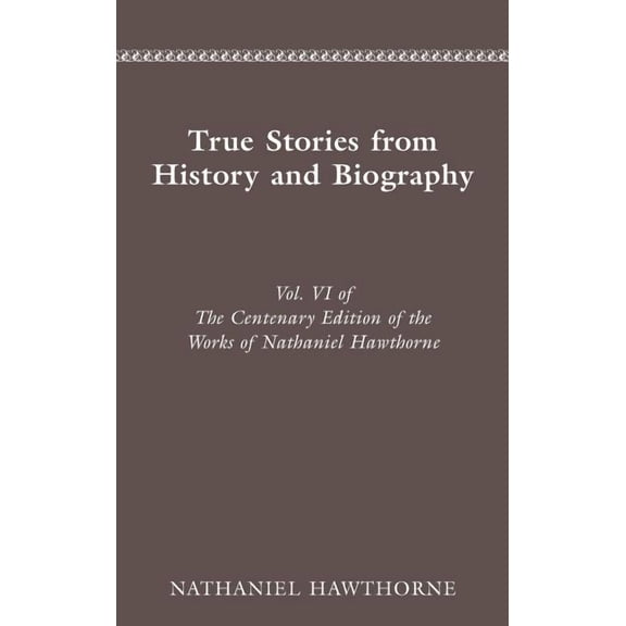 Cententary Edition of Nathaniel Hawthorn The Centenary Edition of the Works of Nathaniel Hawthorne: Vol. VI, True Stories from History and Biography Volume 6, (Hardcover)
