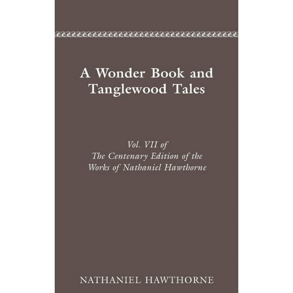 Centenary Edition of the Works of Nathan The Centenary Edition of the Works of Nathaniel Hawthorne: Vol. VII, a Wonder Book and Tanglewood Tales Volume 7, Book 0007, (Hardcover)