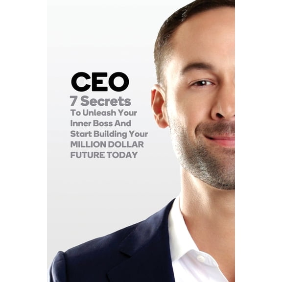CEO: 7 Secrets To Unleash Your Inner Boss And Start Building Your Million Dollar Future Today, (Paperback)