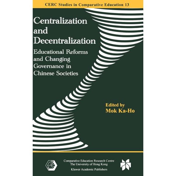 CERC Studies in Comparative Education: Centralization and Decentralization: Educational Reforms and Changing Governance in Chinese Societies (Hardcover)