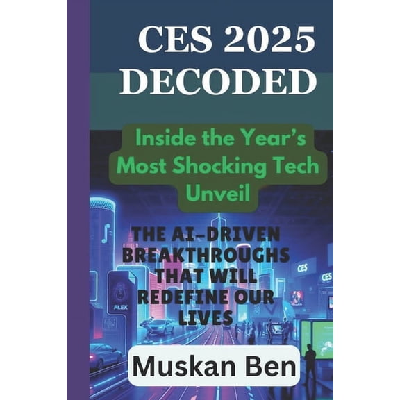 CES 2025 Decoded: The AI-Driven Breakthroughs That Will Redefine Our Lives, (Paperback)