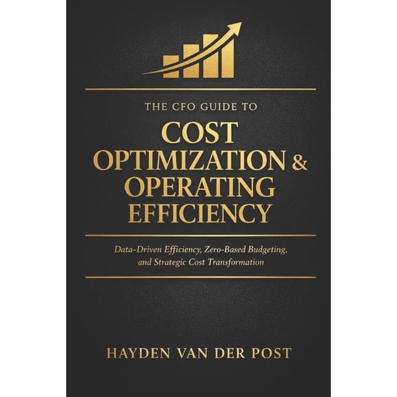 The CFO Guide to Fp&a Mastery The CFO Guide to Cost Optimization & Operating Efficiency: Data-Driven Efficiency, Zero-Based Budgeting, and Strateg, Book 33, (Paperback)