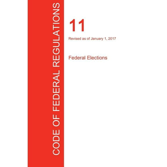 CFR 11, Federal Elections, January 01, 2017 (Volume 1 of 1) (Paperback)