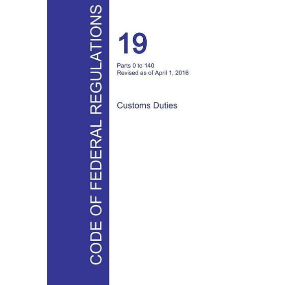 CFR 19, Parts 0 to 140, Customs Duties, April 01, 2016 (Volume 1 of 3) (Paperback)