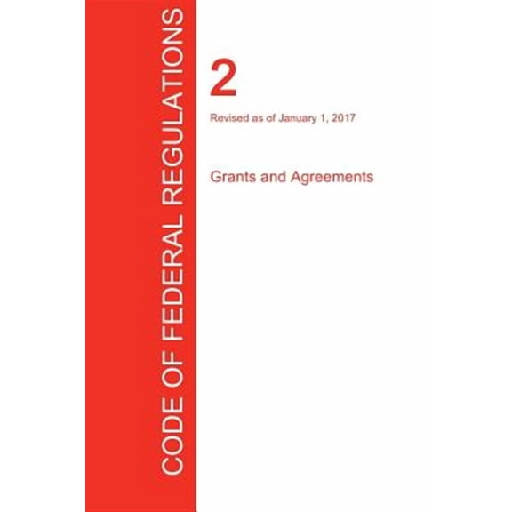 CFR 2, Grants and Agreements, January 01, 2017 (Volume 1 of 1) (Paperback)