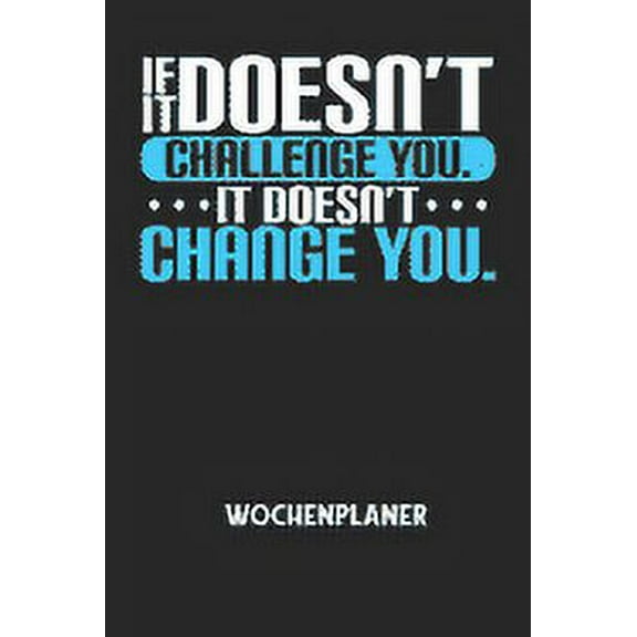 IF IT DOESN'T CHALLENGE YOU. IT DOESN'T CHANGE YOU. - Wochenplaner: Klassischer Planer fr deine tglichen To Do's (Ohne Datum, um auch mitten im Jahr anzufangen) - plane und strukturiere deine Tage m