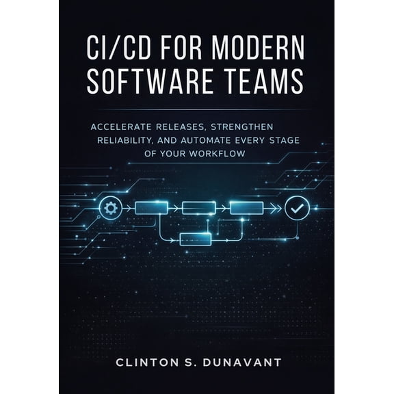 CI/CD for Modern Software Teams: Accelerate Releases, Strengthen Reliability, and Automate Every Stage of Your Workflow, (Paperback)