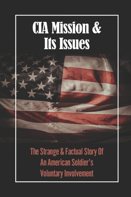 CIA Mission & Its Issues: The Strange & Factual Story Of An American Soldier's Voluntary Involvement (Paperback)