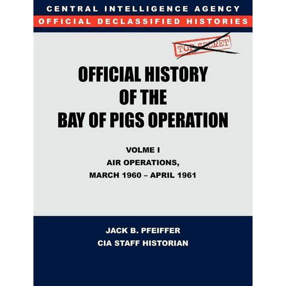 CIA Official History of the Bay of Pigs Invasion, Volume I: Air Operations, March 1960 - April 1961 (Paperback)