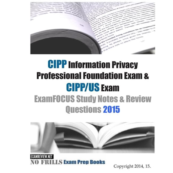 CIPP Information Privacy Professional Foundation Exam & CIPP/US Exam ExamFOCUS Study Notes & Review Questions 2015 (Paperback)