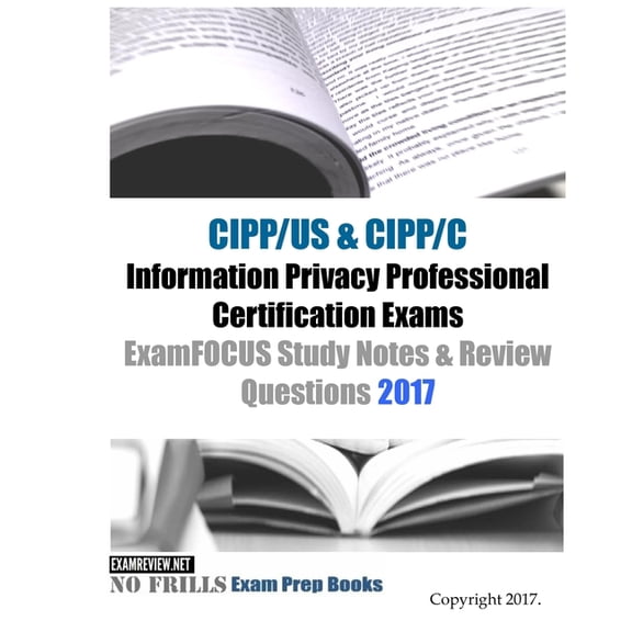 CIPP/US CIPP/C Information Privacy Professional Certification Exams ExamFOCUS Study Notes Review Questions 2017 Paperback 1543240925 9781543240924 ExamREVIEW
