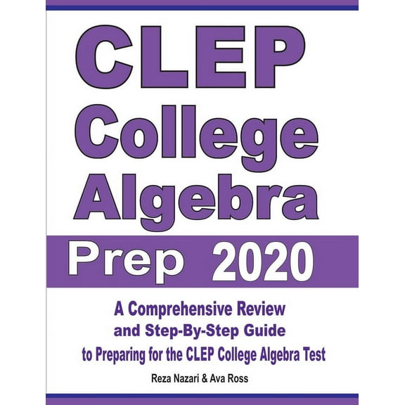 CLEP College Algebra Prep 2020: A Comprehensive Review and Step-By-Step Guide to Preparing for the CLEP College Algebra , (Paperback)