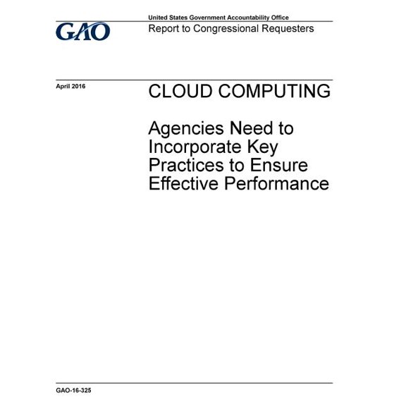 CLOUD COMPUTING Agencies Need to Incorporate Key Practices to Ensure Effective Performance (Paperback)
