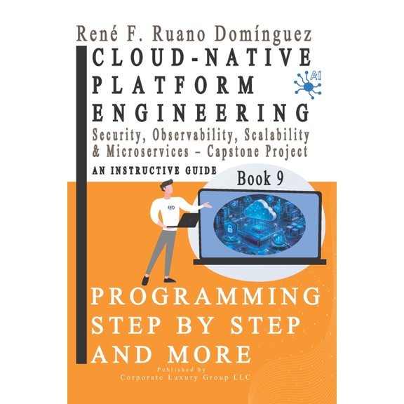 CLOUD-NATIVE PLATFORM ENGINEERING. PROGRAMMING STEP BY STEP AND MORE - Book 9: Security, Observability, Scalability & Mi, (Paperback)
