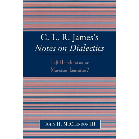 Clr James's Notes on Dialectics: Left Hegelianism or Marxism-Leninism?, (Paperback)