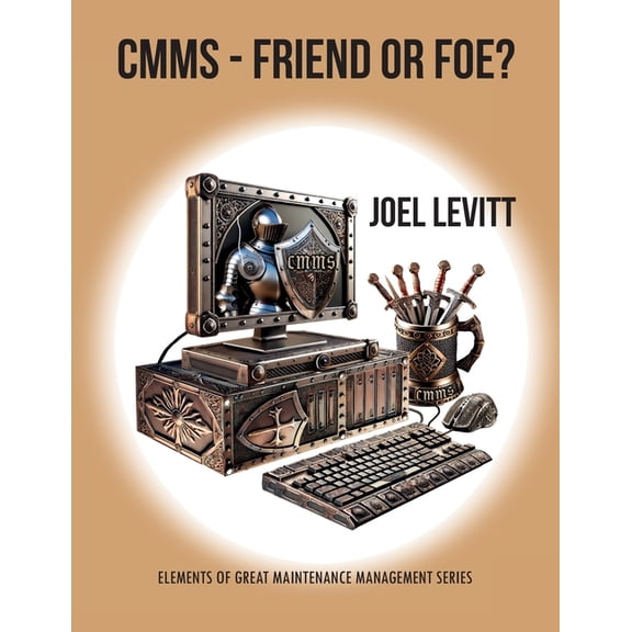 Elements of Great Maintenance Management CMMS- Friend or Foe, (Paperback)