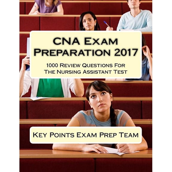 CNA Exam Preparation 2017: 1000 Review Questions For The Nursing Assistant Test (Paperback)