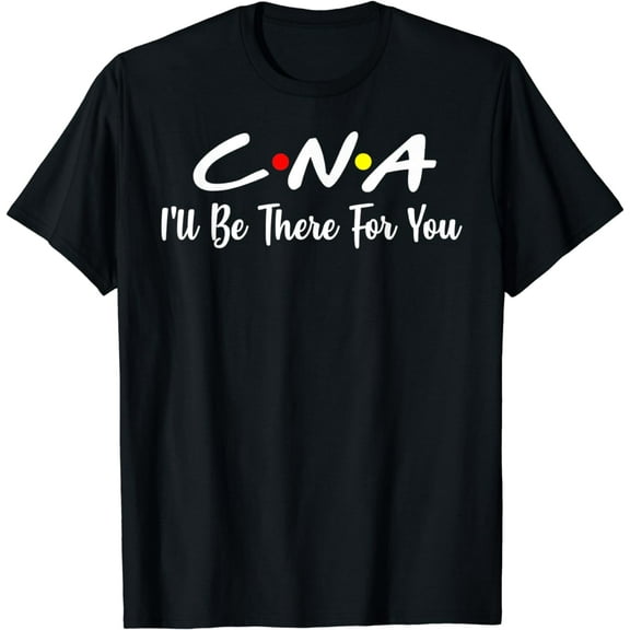 CNA I'll be there for You Certified Nursing Assistant T-Shirt