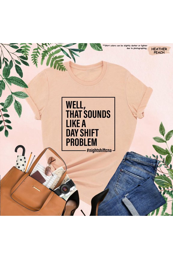 CNA Nurse Shirt, That Sounds Like A Day Shift Problem, CNA Nurse, Nurses Week Tee, Nurse Life, Appreciation Gift, Nursing Tee TSHIRT All Size S-5XL