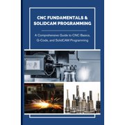 CNC Fundamentals & Solidcam Programming A Comprehensive Guide to CNC Basics, G-Code, and SolidCAM Programming, Paperback