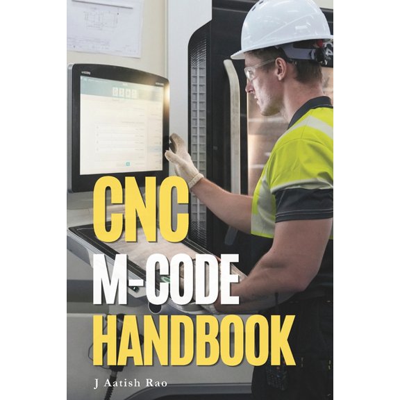 CNC Programming CNC M-Code Handbook: A Practical Reference for CNC Milling, Turning, Machine Functions, Applications, Complete Programs , (Paperback)