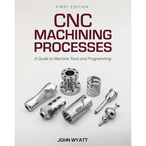 CNC Machining Processes: A Guide to Machine Tools and Programming, (Paperback)