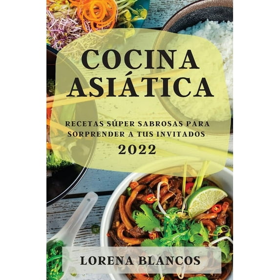 Cocina Asiática 2022: Recetas Súper Sabrosas Para Sorprender a Tus Invitados, (Paperback)
