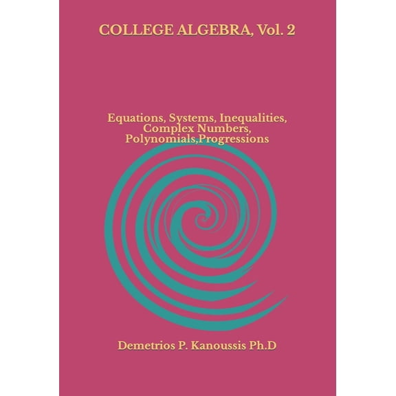 COLLEGE ALGEBRA, Vol. 2: Equations, Systems, Inequalities, Complex numbers, Polynomials, (Paperback) by Demetrios P Kanoussis