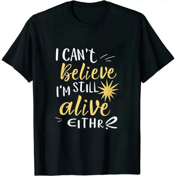 COMIO I Can't Believe I'm Still Alive Either - Funny Quote T-Shirt