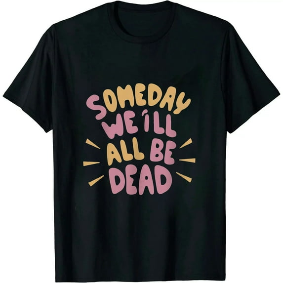 COMIO Someday We'll All Be Dead Flower Hipster Realistic Saying T-Shirt