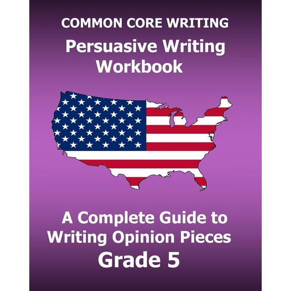 COMMON CORE WRITING Persuasive Writing Workbook : A Complete Guide to Writing Opinion Pieces Grade 5 (Paperback)