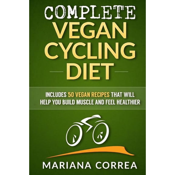 COMPLETE VEGAN CYCLING Diet : Includes 50 Vegan Recipes that will help you cycle faster and feel healthier (Paperback)